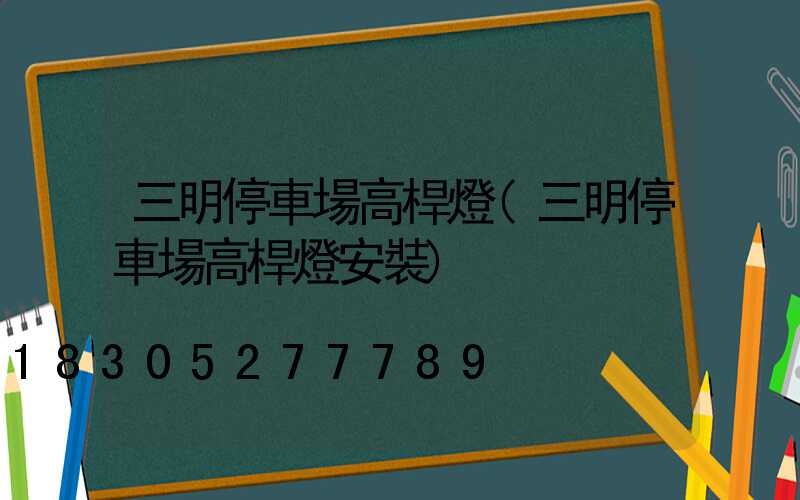 三明停車場高桿燈(三明停車場高桿燈安裝)