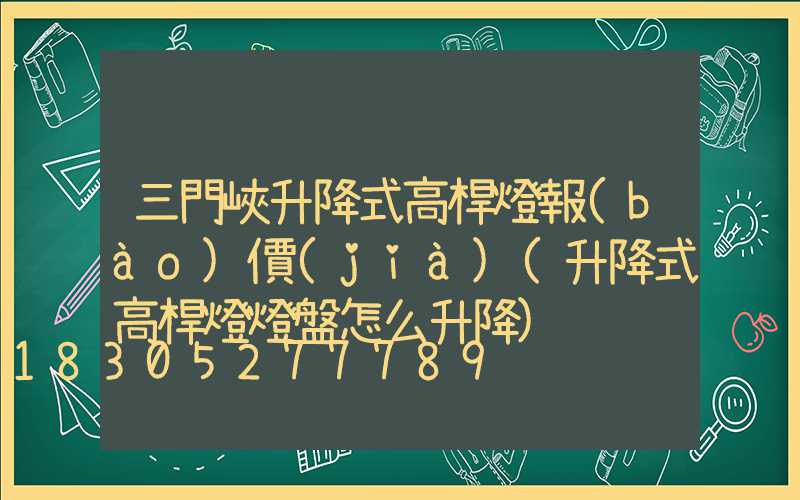 三門峽升降式高桿燈報(bào)價(jià)(升降式高桿燈燈盤怎么升降)