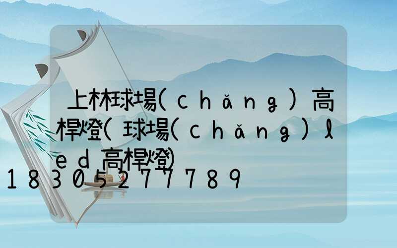 上林球場(chǎng)高桿燈(球場(chǎng)led高桿燈)