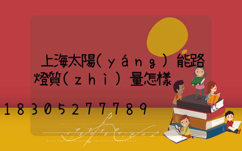 上海太陽(yáng)能路燈質(zhì)量怎樣