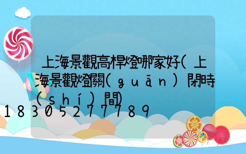 上海景觀高桿燈哪家好(上海景觀燈關(guān)閉時(shí)間)