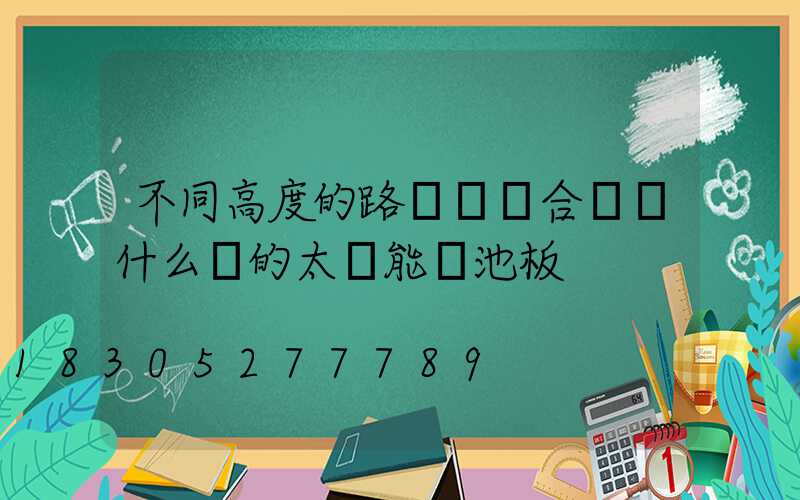 不同高度的路燈桿適合選擇什么樣的太陽能電池板