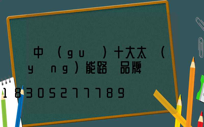 中國(guó)十大太陽(yáng)能路燈品牌