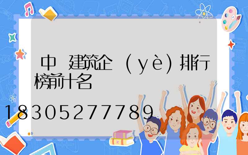 中國建筑企業(yè)排行榜前十名