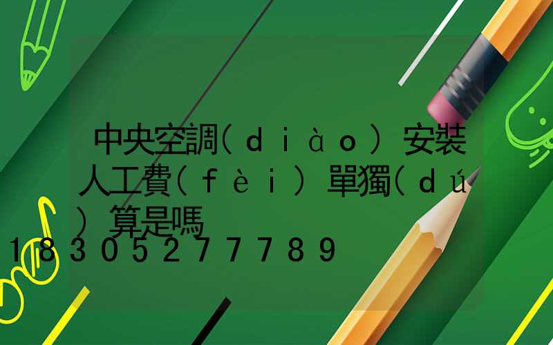 中央空調(diào)安裝人工費(fèi)單獨(dú)算是嗎