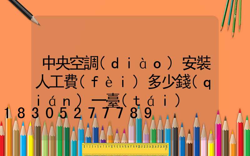 中央空調(diào)安裝人工費(fèi)多少錢(qián)一臺(tái)