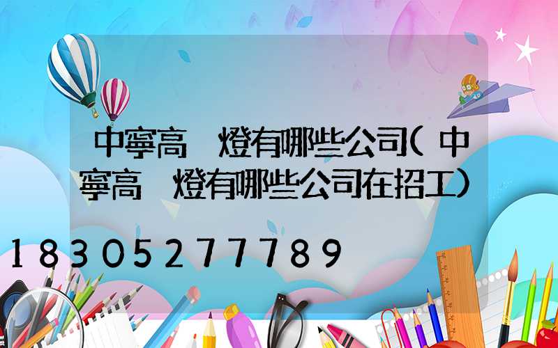 中寧高桿燈有哪些公司(中寧高桿燈有哪些公司在招工)