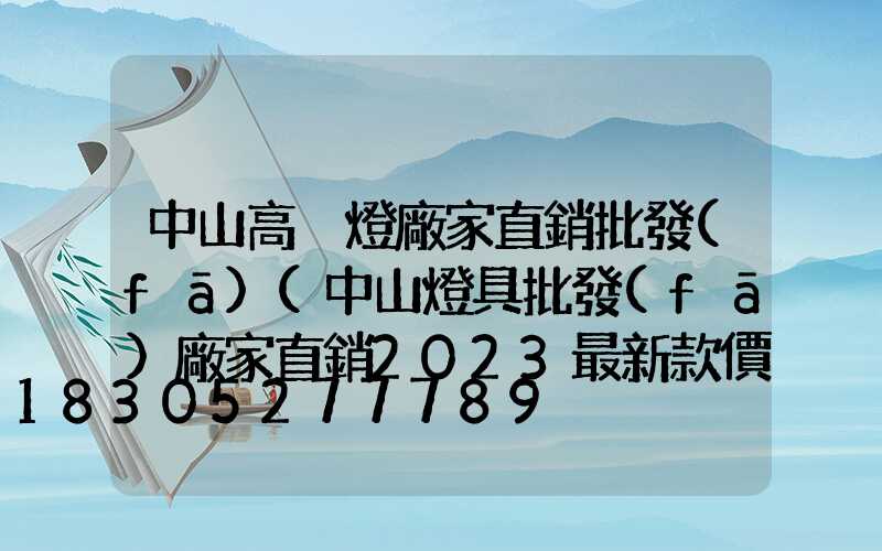 中山高桿燈廠家直銷批發(fā)(中山燈具批發(fā)廠家直銷2023最新款價格)