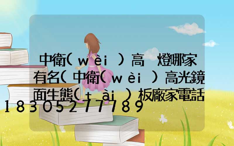 中衛(wèi)高桿燈哪家有名(中衛(wèi)高光鏡面生態(tài)板廠家電話)