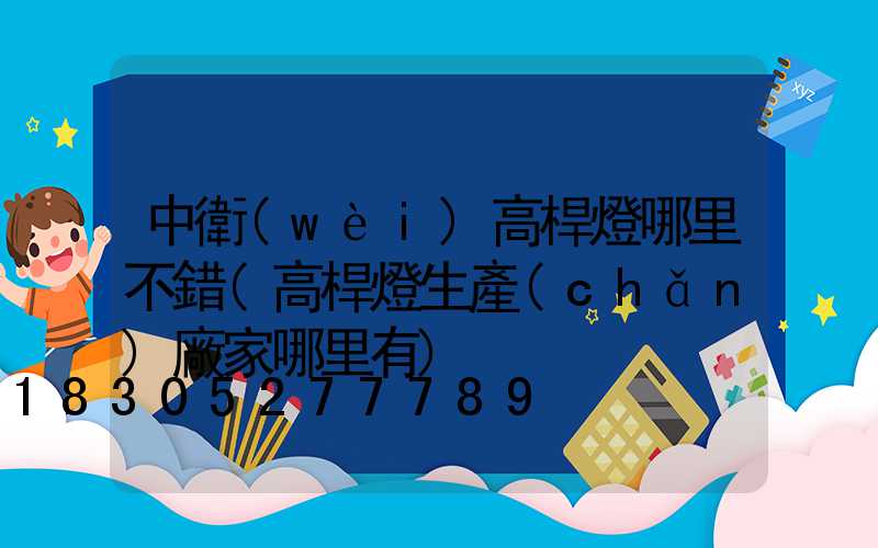 中衛(wèi)高桿燈哪里不錯(高桿燈生產(chǎn)廠家哪里有)