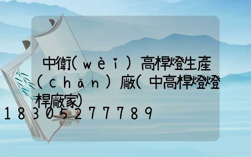 中衛(wèi)高桿燈生產(chǎn)廠(中高桿燈燈桿廠家)