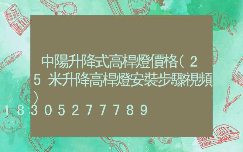 中陽升降式高桿燈價格(25米升降高桿燈安裝步驟視頻)