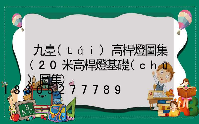 九臺(tái)高桿燈圖集(20米高桿燈基礎(chǔ)圖集)