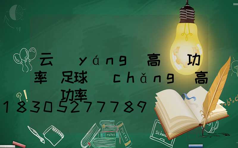 云陽(yáng)高桿燈功率(足球場(chǎng)高桿燈功率)