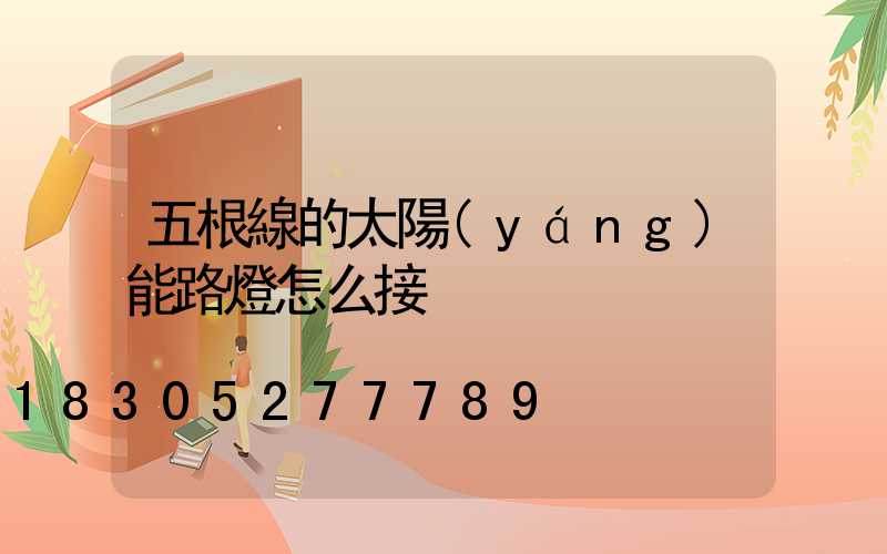 五根線的太陽(yáng)能路燈怎么接