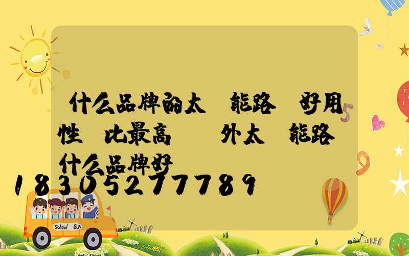 什么品牌的太陽能路燈好用性價比最高(戶外太陽能路燈什么品牌好)