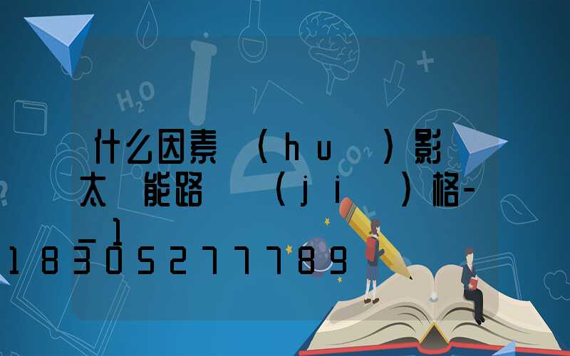 什么因素會(huì)影響太陽能路燈價(jià)格-_1