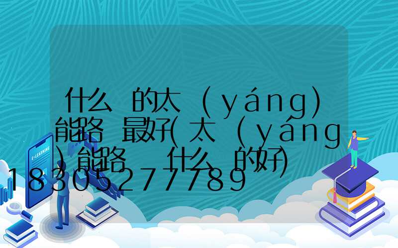 什么樣的太陽(yáng)能路燈最好(太陽(yáng)能路燈買什么樣的好)