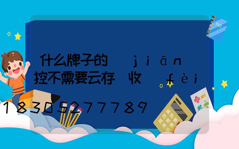 什么牌子的監(jiān)控不需要云存儲收費(fèi)