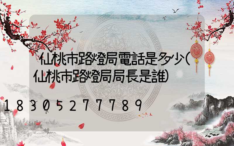 仙桃市路燈局電話是多少(仙桃市路燈局局長是誰)