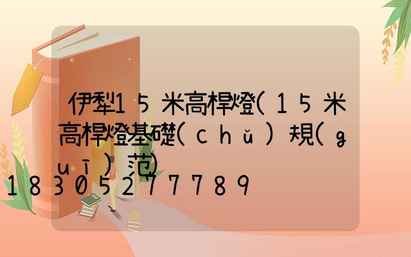 伊犁15米高桿燈(15米高桿燈基礎(chǔ)規(guī)范)