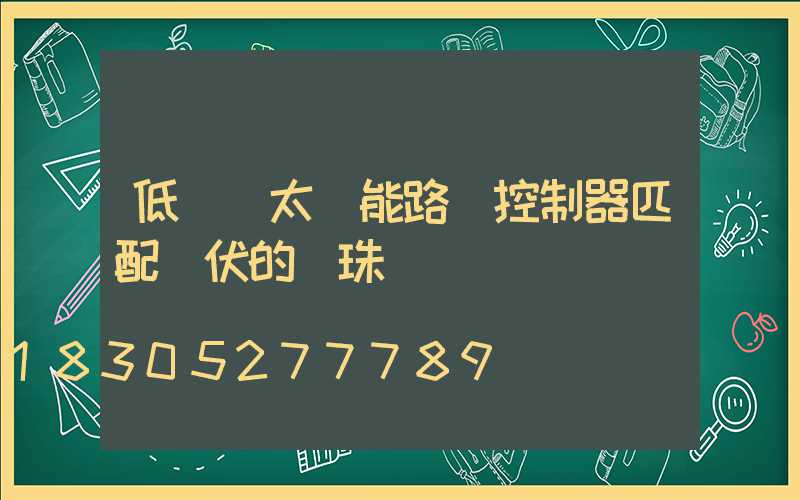 低電壓太陽能路燈控制器匹配幾伏的燈珠