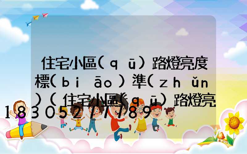 住宅小區(qū)路燈亮度標(biāo)準(zhǔn)(住宅小區(qū)路燈亮度標(biāo)準(zhǔn)民法典)