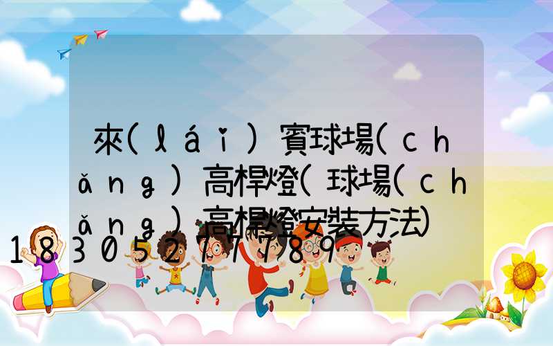 來(lái)賓球場(chǎng)高桿燈(球場(chǎng)高桿燈安裝方法)