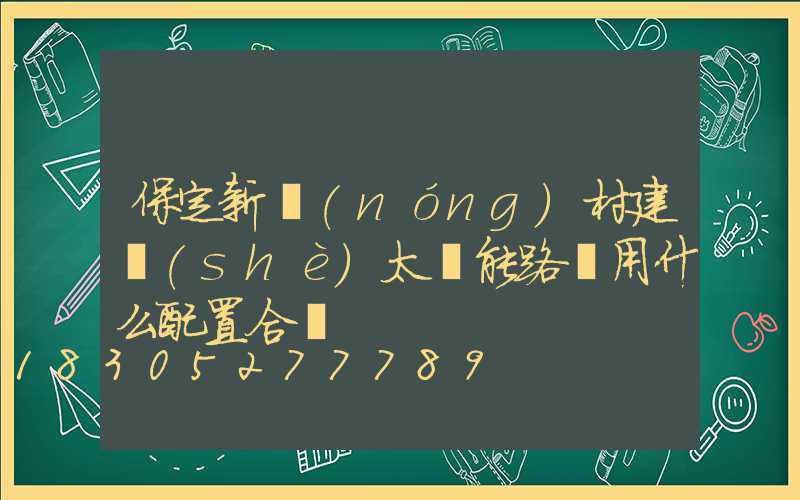 保定新農(nóng)村建設(shè)太陽能路燈用什么配置合適