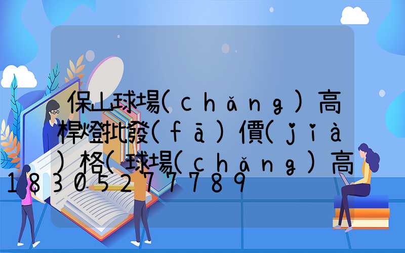 保山球場(chǎng)高桿燈批發(fā)價(jià)格(球場(chǎng)高桿燈廠家批發(fā))