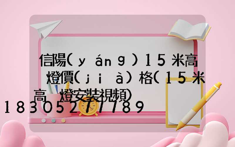 信陽(yáng)15米高桿燈價(jià)格(15米高桿燈安裝視頻)