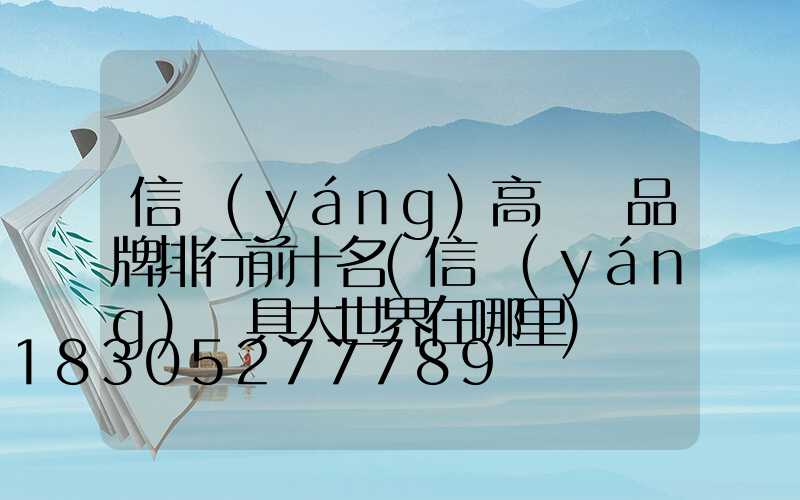 信陽(yáng)高桿燈品牌排行前十名(信陽(yáng)燈具大世界在哪里)