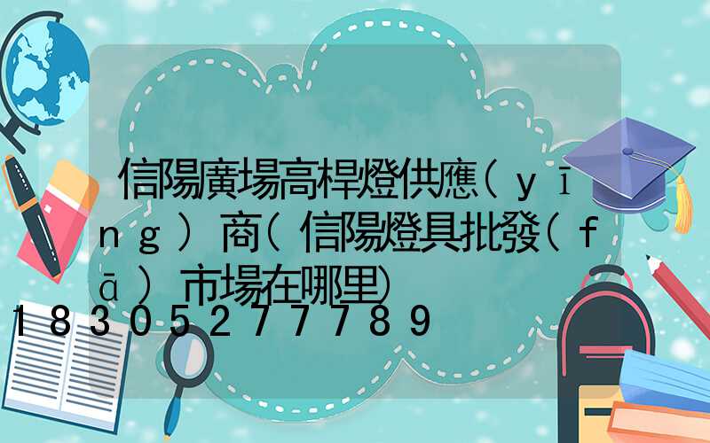 信陽廣場高桿燈供應(yīng)商(信陽燈具批發(fā)市場在哪里)