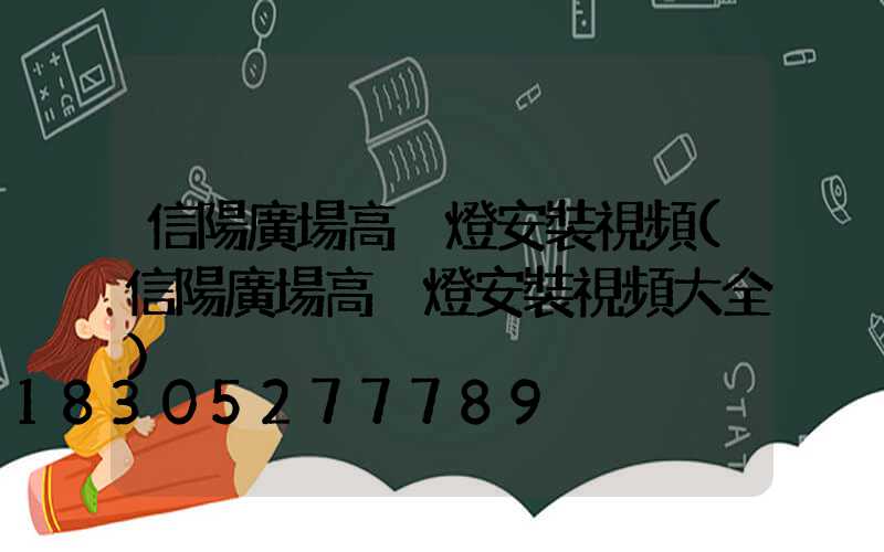 信陽廣場高桿燈安裝視頻(信陽廣場高桿燈安裝視頻大全)