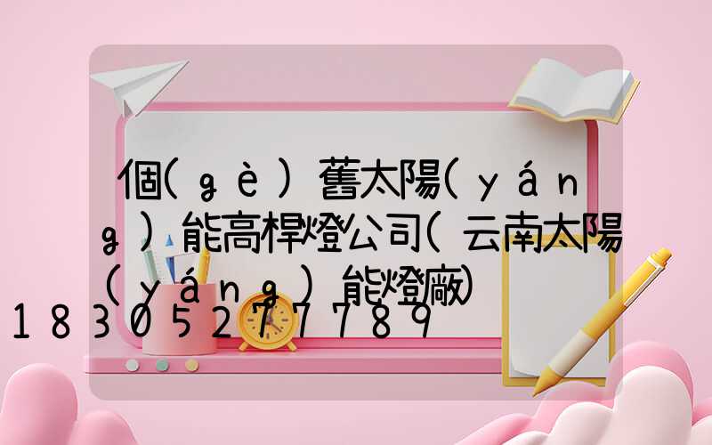 個(gè)舊太陽(yáng)能高桿燈公司(云南太陽(yáng)能燈廠)