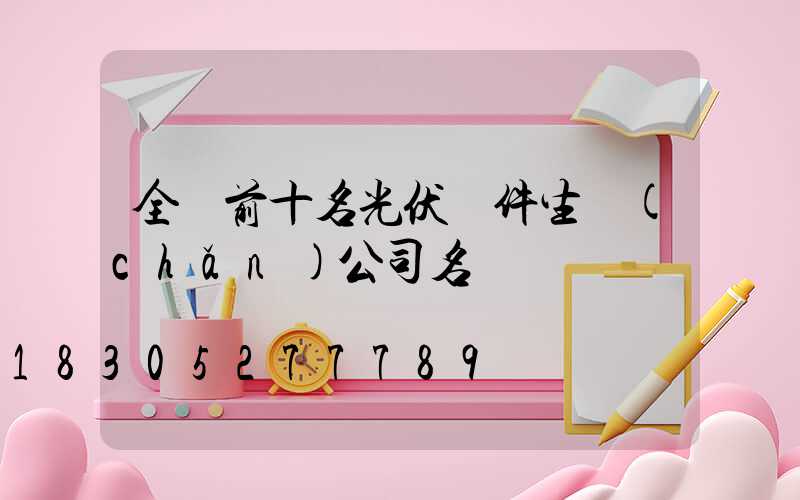 全國前十名光伏組件生產(chǎn)公司名單