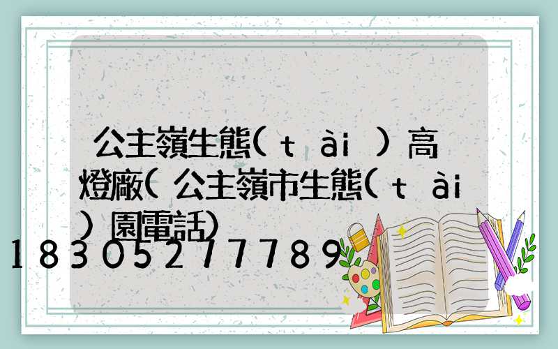 公主嶺生態(tài)高桿燈廠(公主嶺市生態(tài)園電話)