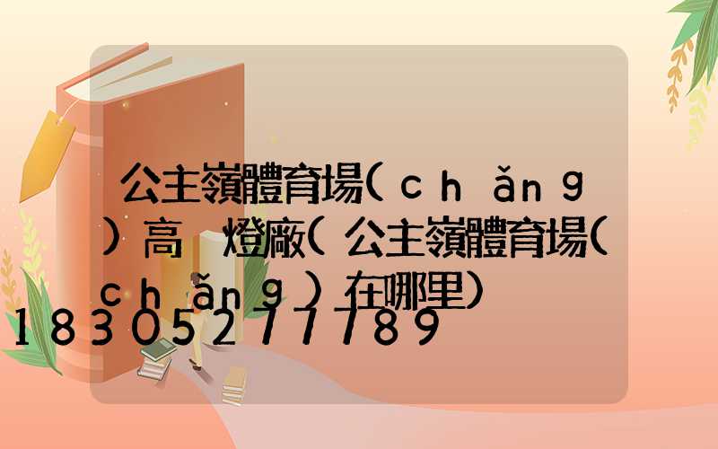 公主嶺體育場(chǎng)高桿燈廠(公主嶺體育場(chǎng)在哪里)