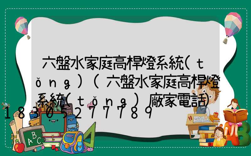 六盤水家庭高桿燈系統(tǒng)(六盤水家庭高桿燈系統(tǒng)廠家電話)