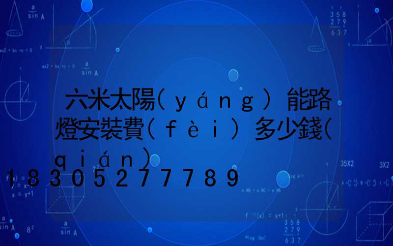 六米太陽(yáng)能路燈安裝費(fèi)多少錢(qián)