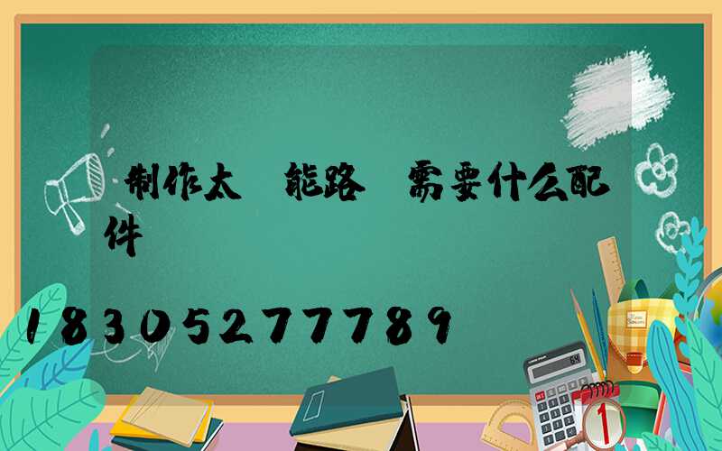 制作太陽能路燈需要什么配件