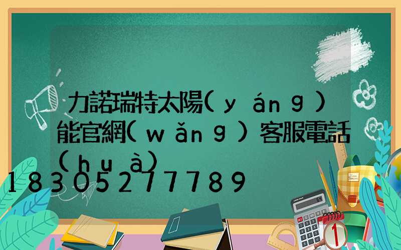 力諾瑞特太陽(yáng)能官網(wǎng)客服電話(huà)