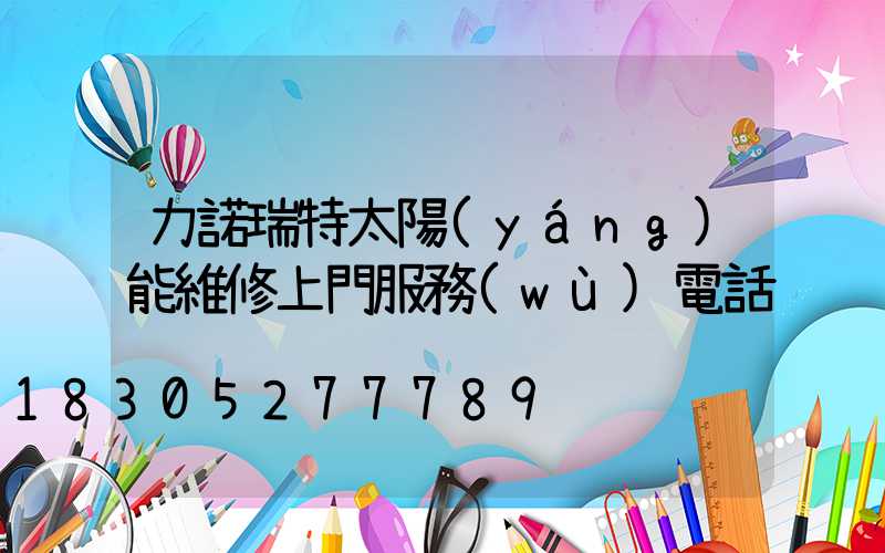 力諾瑞特太陽(yáng)能維修上門服務(wù)電話