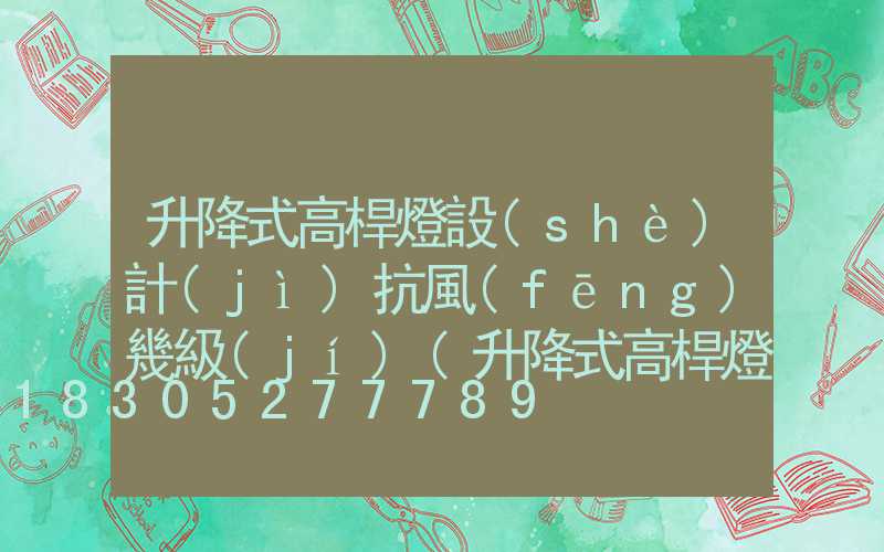 升降式高桿燈設(shè)計(jì)抗風(fēng)幾級(jí)(升降式高桿燈怎么升降)