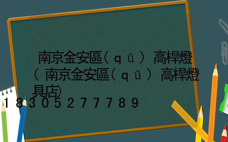 南京金安區(qū)高桿燈(南京金安區(qū)高桿燈具店)