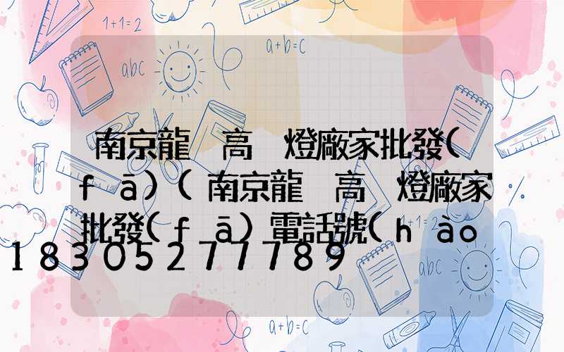 南京龍巖高桿燈廠家批發(fā)(南京龍巖高桿燈廠家批發(fā)電話號(hào)碼)