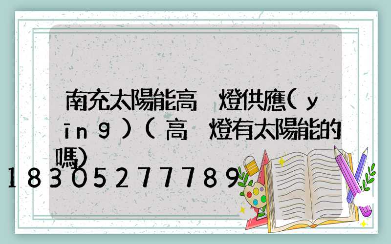 南充太陽能高桿燈供應(yīng)(高桿燈有太陽能的嗎)