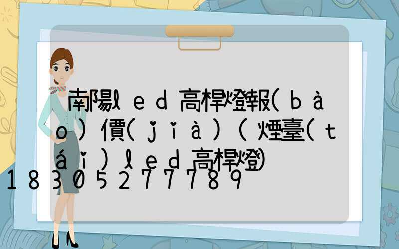 南陽led高桿燈報(bào)價(jià)(煙臺(tái)led高桿燈)