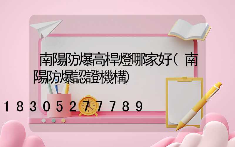 南陽防爆高桿燈哪家好(南陽防爆認證機構)