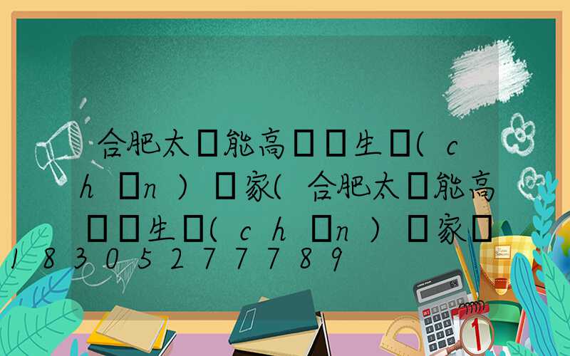 合肥太陽能高桿燈生產(chǎn)廠家(合肥太陽能高桿燈生產(chǎn)廠家聯(lián)系電話)